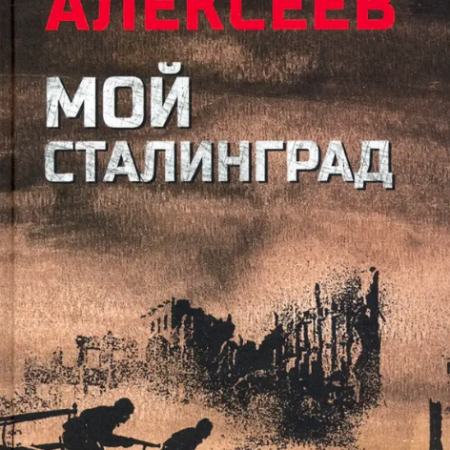 Алексеев, Михаил Николаевич. Мой Сталинград : роман / Михаил Алексеев. - Москва : Вече, 2024. - 304 с.