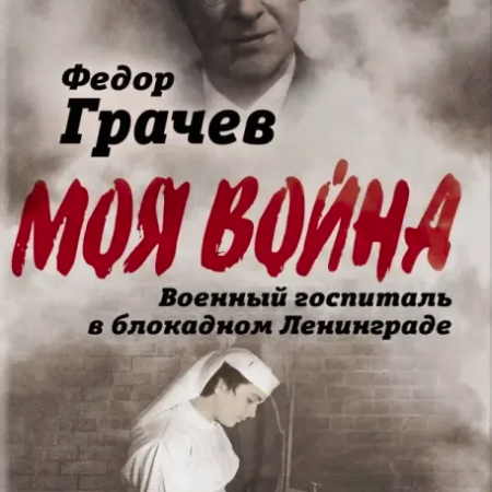 Грачев, Федор Федорович. Военный госпиталь в блокадном Ленинграде / Федор Грачев. - Москва : Родина, 2022. - 240 с.