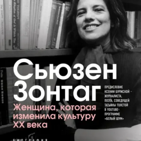 Мозер, Бенджамин. Сьюзен Зонтаг. Женщина, которая изменила культуру XX века : биография / Бенджамин Мозер; перевод с английского А. Алексеева; [предисловие Ксении Буржской]. - Москва: Бомбора: Эксмо, 2022. - 688 с.