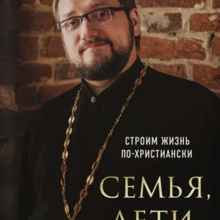 Береговой, Владислав Александрович (священник). Семья, дети, работа : строим жизнь по-христиански / священник Владислав Береговой. - Москва : Эксмо, 2024. - 256 с.