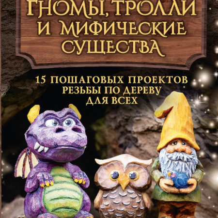 Барраклаф, Сара. Гномы, тролли и мифические существа : 15 пошаговых проектов резьбы по дереву для всех / Сара Барраклаф ; перевод с английского О. Хомченко. - Москва : АСТ : Кладезь, 2024. - 144 с.